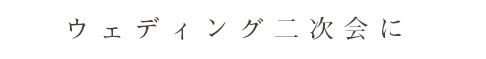 ウェディング2次会に